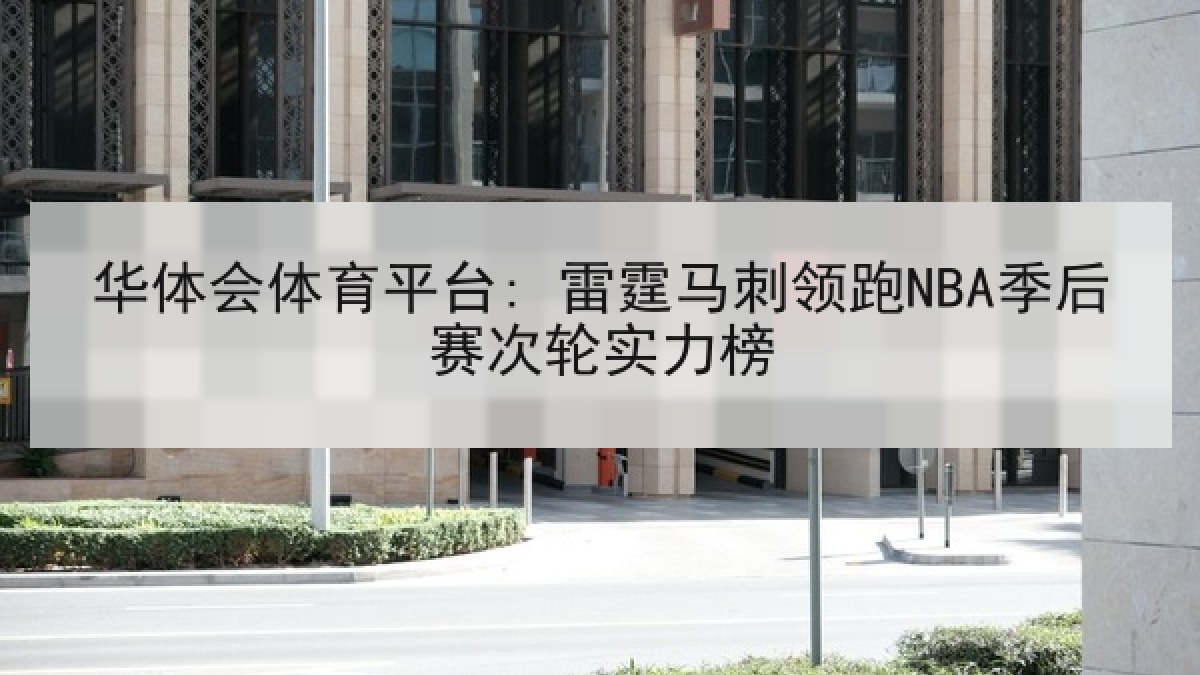 华体会体育平台: 雷霆马刺领跑NBA季后赛次轮实力榜 华体会体育平台: 雷霆马刺领跑NBA季后赛次轮实力榜