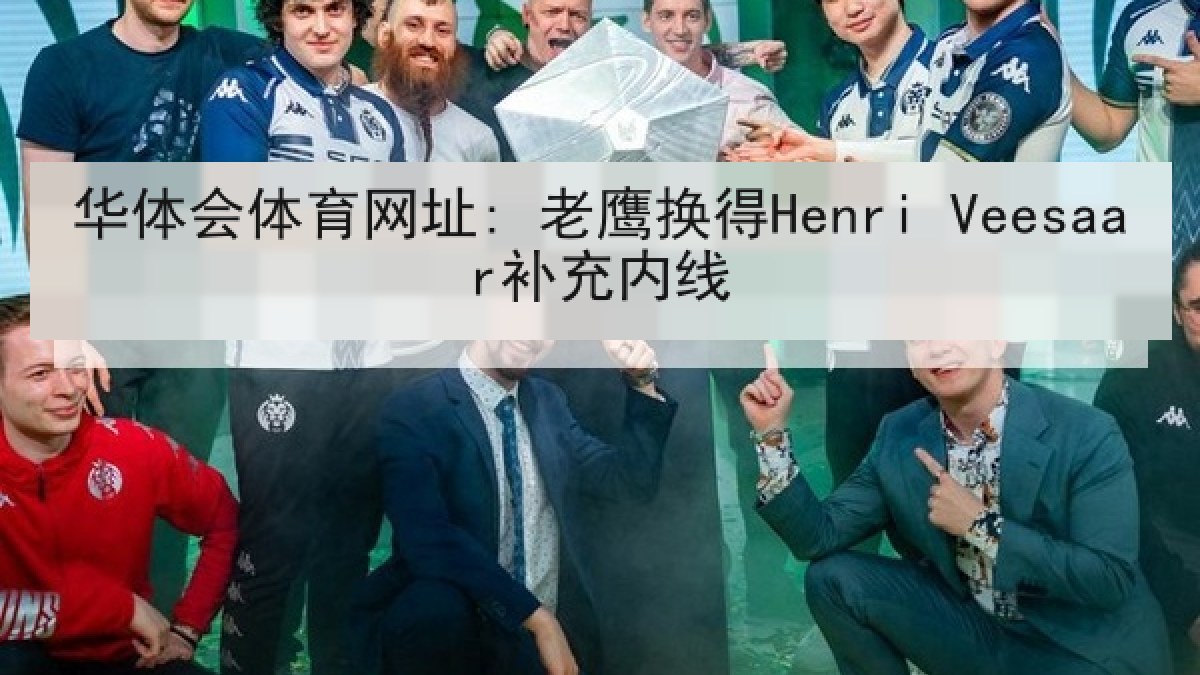 华体会体育网址: 老鹰换得Henri Veesaar补充内线
