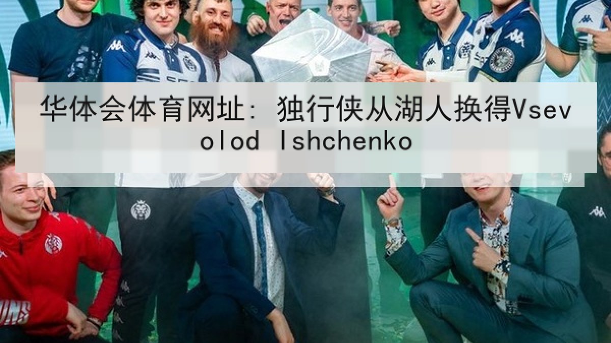 华体会体育网址: 独行侠从湖人换得Vsevolod Ishchenko