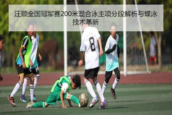 汪顺全国冠军赛200米混合泳主项分段解析与蝶泳技术革新