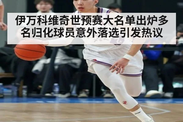 伊万科维奇世预赛大名单出炉多名归化球员意外落选引发热议