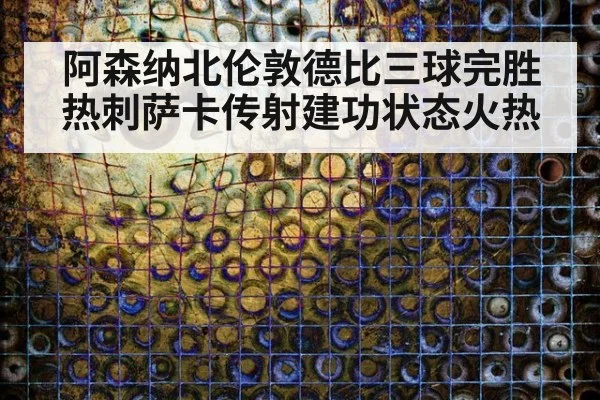 阿森纳北伦敦德比三球完胜热刺萨卡传射建功状态火热