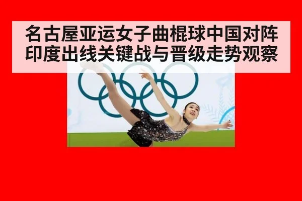 名古屋亚运女子曲棍球中国对阵印度出线关键战与晋级走势观察