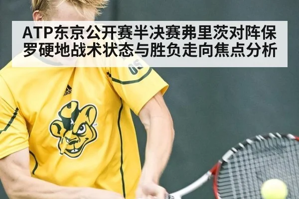 ATP东京公开赛半决赛弗里茨对阵保罗硬地战术状态与胜负走向焦点分析